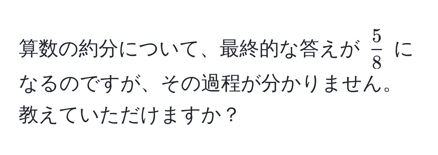 算数の約分について、最終的な答えが $ 5/8 $ になるのですが、その過程が分かりません。教えていただけますか？