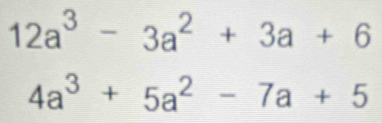 12a^3-3a^2+3a+6
4a^3+5a^2-7a+5