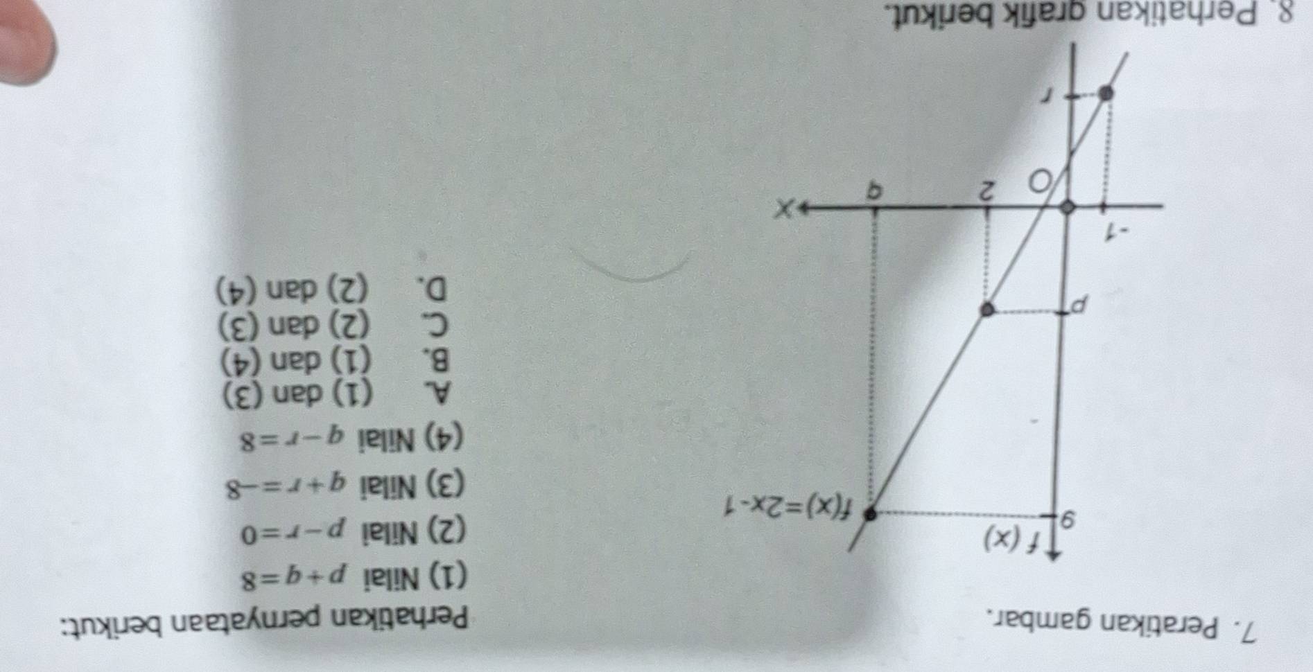 Peratikan gambar. Perhatikan pernyataan berikut:
(1) Nilai p+q=8
(2) Nilai p-r=0
(3) Nilai q+r=-8
(4) Nilai q-r=8
A. (1) dan (3)
B. (1) dan (4)
C. (2) dan (3)
D. (2) dan (4)
8. Perhatikan grafik berikut.