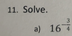 Solve. 
a) 16^(-frac 3)4