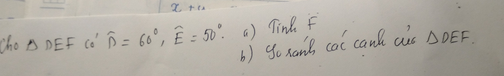 x+4
cho B DEF CO" widehat D=60°, widehat E=50°. a ) Tink F
b) go xank cal canl aus △ DEF