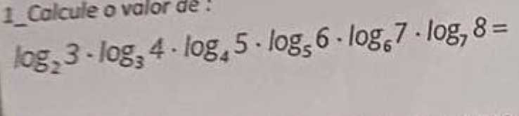 1_Calcule o valor de :
log _23· log _34· log _45· log _56· log _67· log _78=