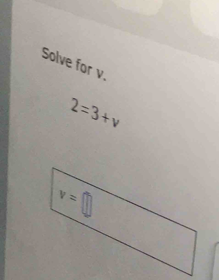 Solve for v.
2=3+v