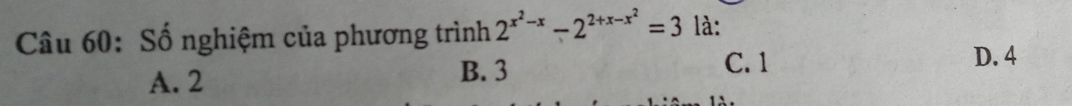 Số nghiệm của phương trình 2^(x^2)-x-2^(2+x-x^2)=3 là:
A. 2
B. 3
C. 1 D. 4