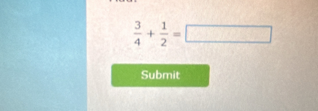  3/4 + 1/2 =□
Submit