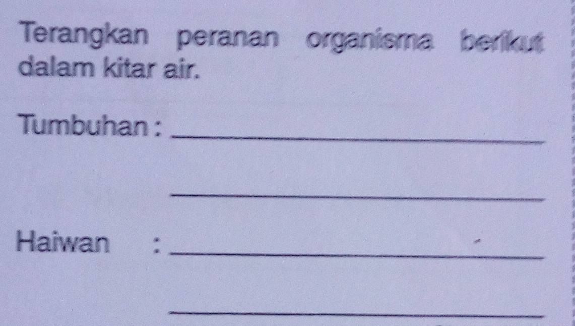 Terangkan peranan organisma berikut 
dalam kitar air. 
Tumbuhan : 
_ 
_ 
Haiwan :_ 
_