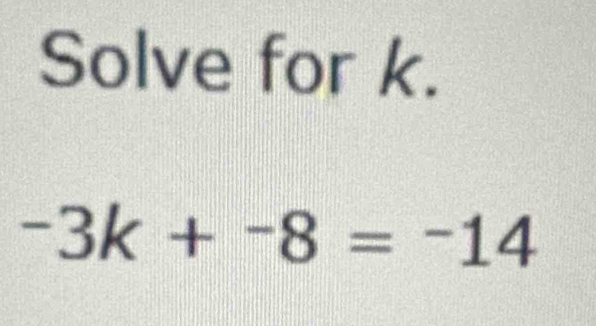 Solve for k.
-3k+-8=-14