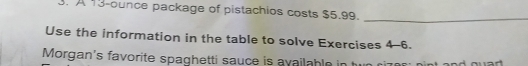 A 13-ounce package of pistachios costs $5.99. 
_ 
Use the information in the table to solve Exercises 4-6. 
Morgan's favorite spaghetti sauce is available in t