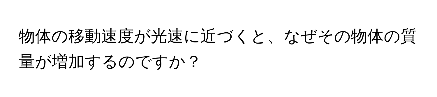 物体の移動速度が光速に近づくと、なぜその物体の質量が増加するのですか？