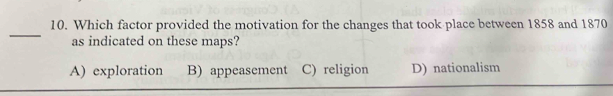 Which factor provided the motivation for the changes that took place between 1858 and 1870
as indicated on these maps?
A) exploration B) appeasement C) religion D) nationalism