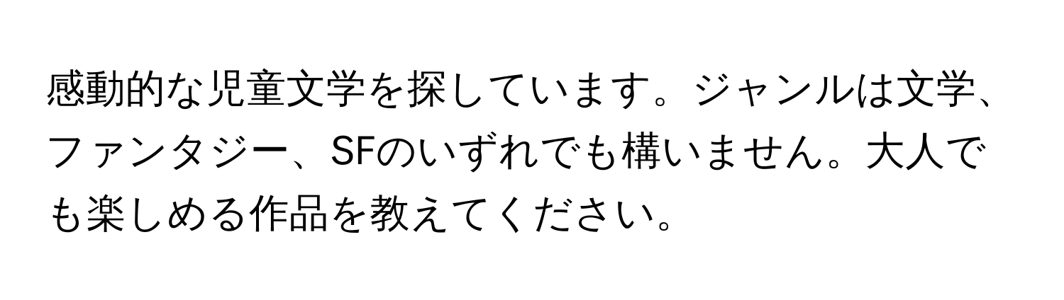 感動的な児童文学を探しています。ジャンルは文学、ファンタジー、SFのいずれでも構いません。大人でも楽しめる作品を教えてください。