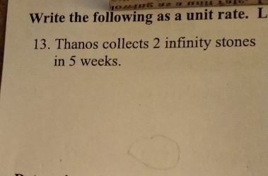 Write the following as a unit rate. L 
13. Thanos collects 2 infinity stones 
in 5 weeks.