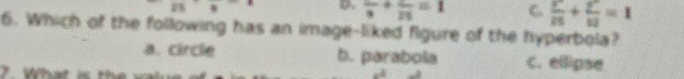 overline 23=
D frac 9+frac 25=1
C.  x^2/15 + y^2/12 =1
6. Which of the following has an image-liked figure of the hyperbola?
a. circle b. parabola
7. What is the
C. ellipse
_ ∠ B -8