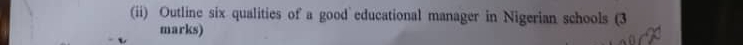 (ii) Outline six qualities of a good educational manager in Nigerian schools (3 
marks)