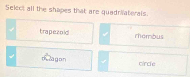 Select all the shapes that are quadrilaterals.
trapezoid rhombus
o agon circle