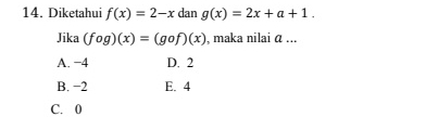 Diketahui f(x)=2-x dan g(x)=2x+a+1. 
Jika (fog)(x)=(gof)(x) , maka nilai α...
A. −4 D. 2
B. −2 E. 4
C. 0