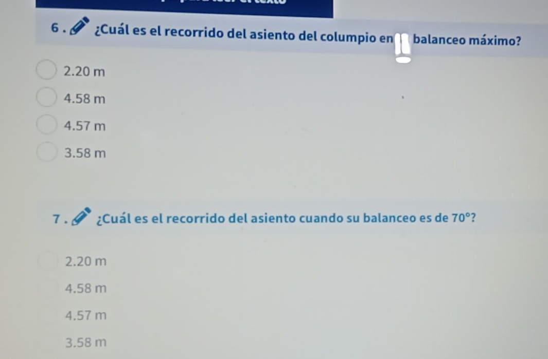 ¿Cuál es el recorrido del asiento del columpio en balanceo máximo?
2.20 m
4.58 m
4.57 m
3.58 m
7 . ¿Cuál es el recorrido del asiento cuando su balanceo es de 70° ?
2.20 m
4.58 m
4.57 m
3.58 m