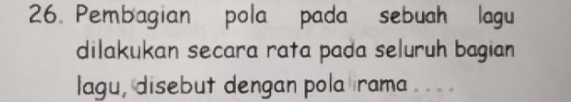 Pembagian pola pada sebuah lagu 
dilakukan secara rata pada seluruh bagian 
lagu, disebut dengan pola irama . . . .