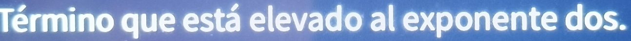 Término que está elevado al exponente dos.