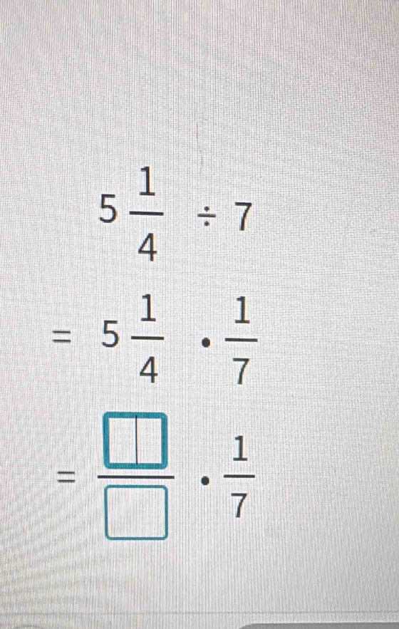 5 1/4 / 7
=5 1/4 ·  1/7 
= □ /□  ·  1/7 