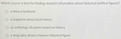 Which source is best for finding research information about historical political figures?
a history textbook
a magazine about local history
an anthology of poems based on history
a biography about a famous historical figure