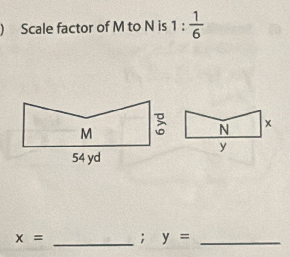 ) Scale factor of M to N is 1: 1/6 
_ x=; y= _