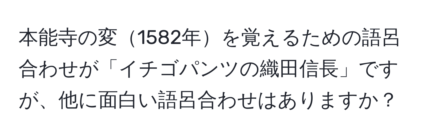 本能寺の変1582年を覚えるための語呂合わせが「イチゴパンツの織田信長」ですが、他に面白い語呂合わせはありますか？