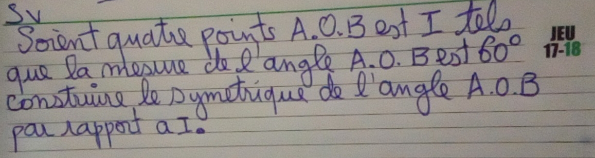 Sv 
Scient quate points A. 0. B eat I tel 
que Pa mesue do R angle A. 0. Best 60°
constuing le Dymetique do 'angle A. 0. B
pou appent a I.