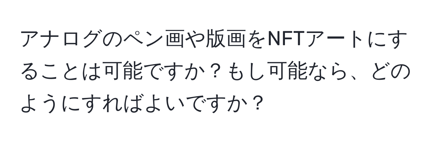 アナログのペン画や版画をNFTアートにすることは可能ですか？もし可能なら、どのようにすればよいですか？