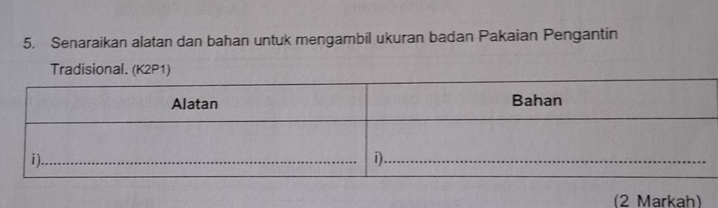 Senaraikan alatan dan bahan untuk mengambil ukuran badan Pakaian Pengantin 
Tradisional. (K2P1) 
(2 Markah)