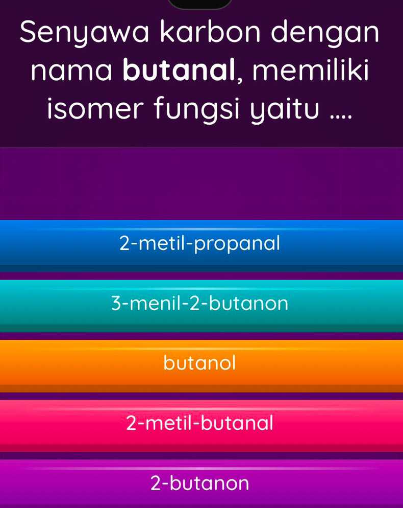 Senyawa karbon dengan
nama butanal, memiliki
isomer fungsi yaitu ....
2 -metil-propanal
3 -menil- 2 -butanon
butanol
2-metil-butanal
2-butanon