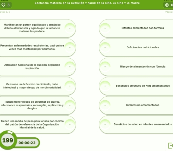 Lactancia materna en la nutrición y salud de la niña, el niño y la madre
3
arejas 0 / 6 Página 1
Manifiestan un patrón equilibrado y armónico
debido al bienestar y agrado que la lactancia Infantes alimentados con fórmula
materna les produce.
Presentan enfermedades respiratorias, casi quince Deficiencias nutricionales
veces más mortalidad por neumonía.
Alteración funcional de la succión-deglución Riesgo de alimentación con fórmula
respiración.
Ocasiona un deficiente crecimiento, daño
intelectual y mayor riesgo de morbimortalidad. Beneficios afectivos en NyN amamantados
Tienen menor riesgo de enfermar de diarrea,
infecciones respiratorias, meningitis, septicemia y Infantes no amamantados
alergias.
Tienen una media de peso para la talla por encima
del patrón de referencia de la Organización Beneficios de salud en infantes amamantados
Mundial de la salud.
199 00:00:22