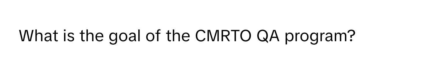 What is the goal of the CMRTO QA program?