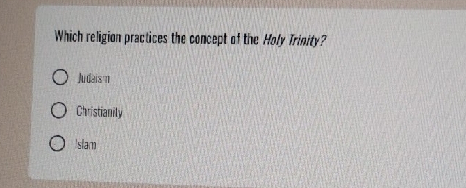 Which religion practices the concept of the Holy Trinity?
Judaism
Christianity
Islam