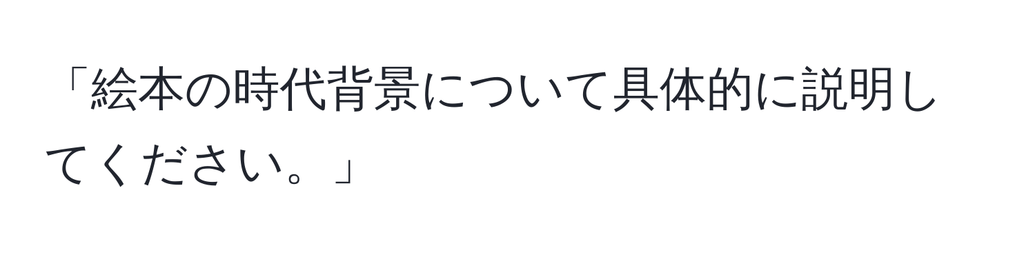 「絵本の時代背景について具体的に説明してください。」