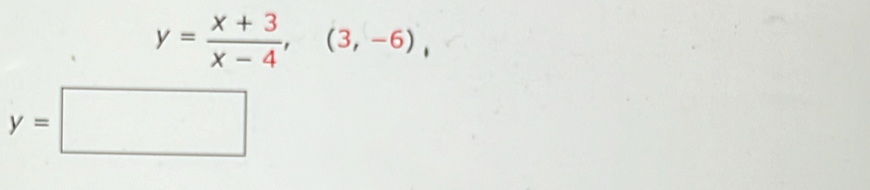 y= (x+3)/x-4 ,(3,-6),
y=□