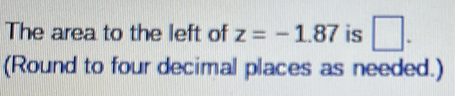 The area to the left of z=-1.87 is □. 
(Round to four decimal places as needed.)