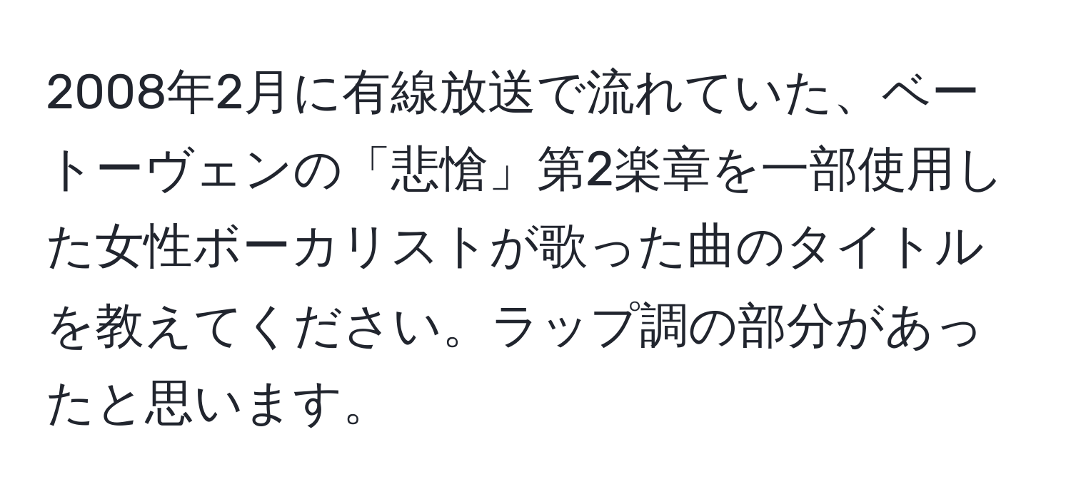 2008年2月に有線放送で流れていた、ベートーヴェンの「悲愴」第2楽章を一部使用した女性ボーカリストが歌った曲のタイトルを教えてください。ラップ調の部分があったと思います。