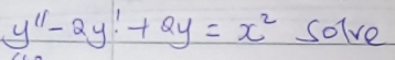 y'prime -2y!+2y=x^2 solve