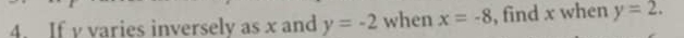 If y varies inversely as x and y=-2 when x=-8 , find x when y=2.