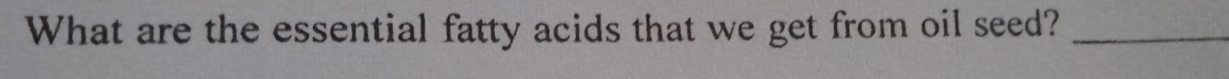 What are the essential fatty acids that we get from oil seed?_
