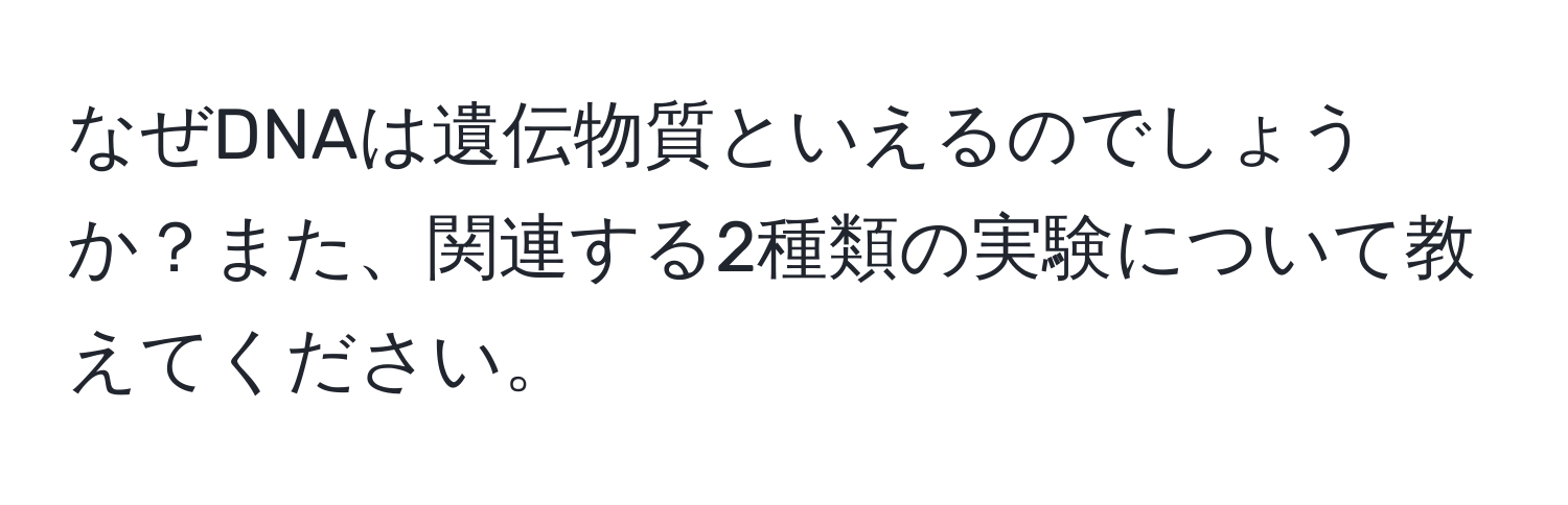 なぜDNAは遺伝物質といえるのでしょうか？また、関連する2種類の実験について教えてください。