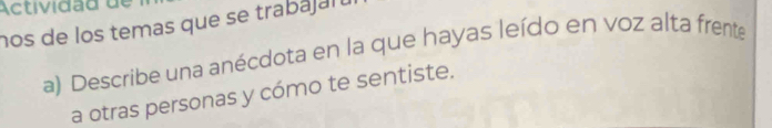 nos de los temas que se trabajaru 
a) Describe una anécdota en la que hayas leído en voz alta frente 
a otras personas y cómo te sentiste.