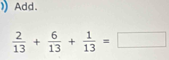 Add.
 2/13 + 6/13 + 1/13 =□