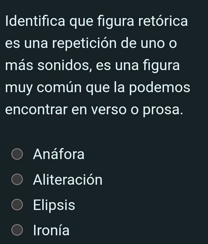 Identifica que figura retórica
es una repetición de uno o
más sonidos, es una figura
muy común que la podemos
encontrar en verso o prosa.
Anáfora
Aliteración
Elipsis
Ironía