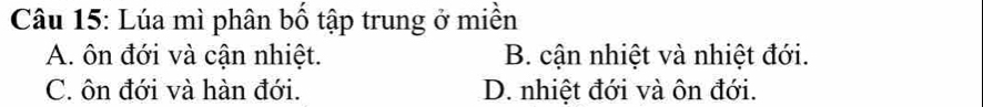 Lúa mì phân bố tập trung ở miền
A. ôn đới và cận nhiệt. B. cận nhiệt và nhiệt đới.
C. ôn đới và hàn đới. D. nhiệt đới và ôn đới.