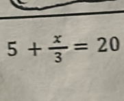 5+ x/3 =20