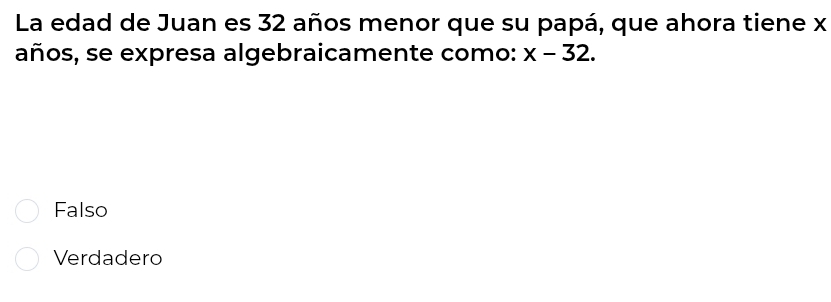 La edad de Juan es 32 años menor que su papá, que ahora tiene x
años, se expresa algebraicamente como: x-32.
Falso
Verdadero