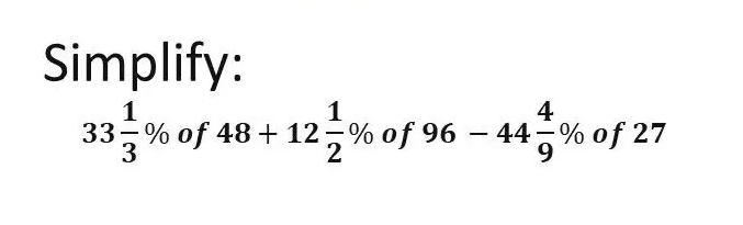 Solved: Simplify: 33 1/3 % of 48+12 1/2 % of 96-44 4/9 % of27 [Math]