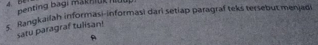 Be 
penting bagi makniuk hluup! 
5. Rangkailah informasi-informasi dari setiap paragraf teks tersebut menjadi 
satu paragraf tulisan!